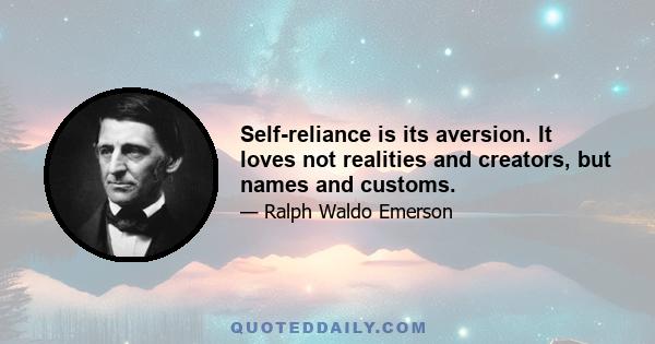 Self-reliance is its aversion. It loves not realities and creators, but names and customs.