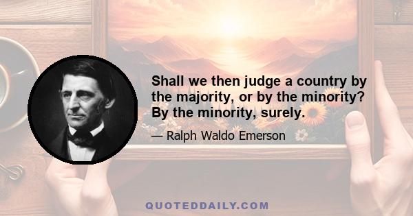 Shall we then judge a country by the majority, or by the minority? By the minority, surely.