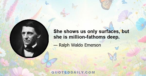 She shows us only surfaces, but she is million-fathoms deep.