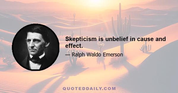 Skepticism is unbelief in cause and effect.