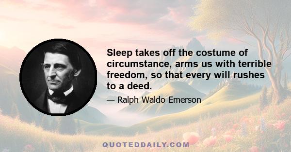 Sleep takes off the costume of circumstance, arms us with terrible freedom, so that every will rushes to a deed.