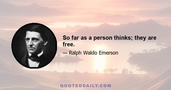 So far as a person thinks; they are free.