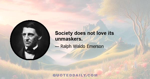 Society does not love its unmaskers.