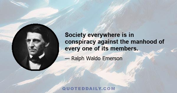 Society everywhere is in conspiracy against the manhood of every one of its members.