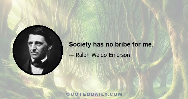 Society has no bribe for me.