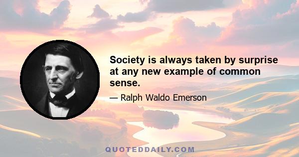 Society is always taken by surprise at any new example of common sense.