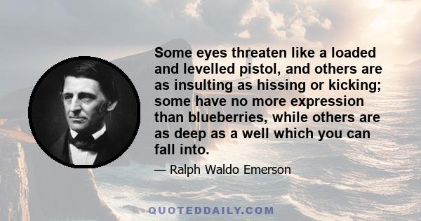 Some eyes threaten like a loaded and levelled pistol, and others are as insulting as hissing or kicking; some have no more expression than blueberries, while others are as deep as a well which you can fall into.