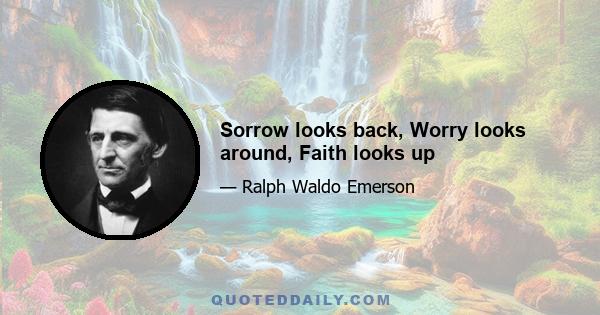 Sorrow looks back, Worry looks around, Faith looks up