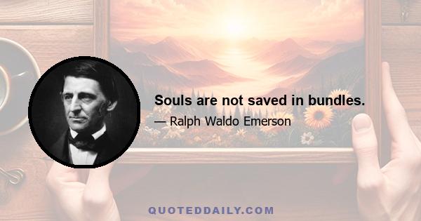 Souls are not saved in bundles.