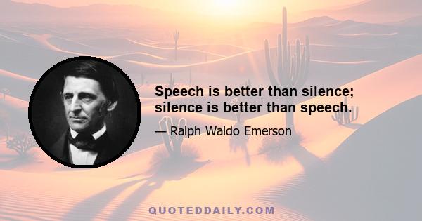 Speech is better than silence; silence is better than speech.