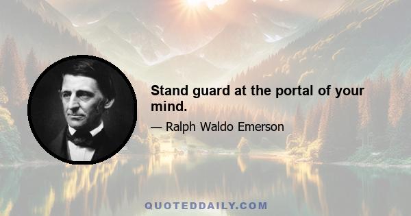 Stand guard at the portal of your mind.