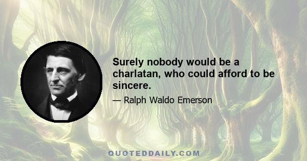 Surely nobody would be a charlatan, who could afford to be sincere.