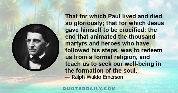 That for which Paul lived and died so gloriously; that for which Jesus gave himself to be crucified; the end that animated the thousand martyrs and heroes who have followed his steps, was to redeem us from a formal