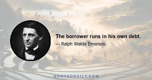 The borrower runs in his own debt.