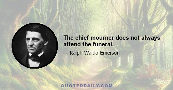 The chief mourner does not always attend the funeral.