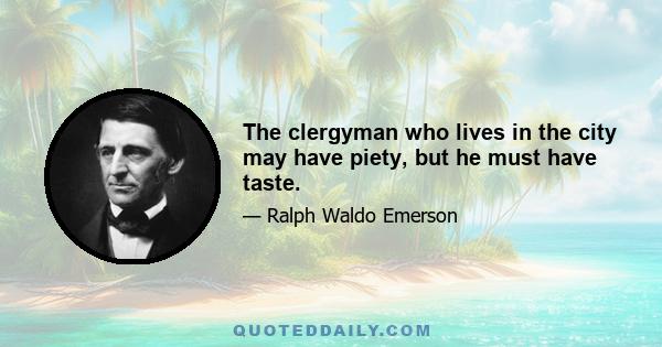 The clergyman who lives in the city may have piety, but he must have taste.