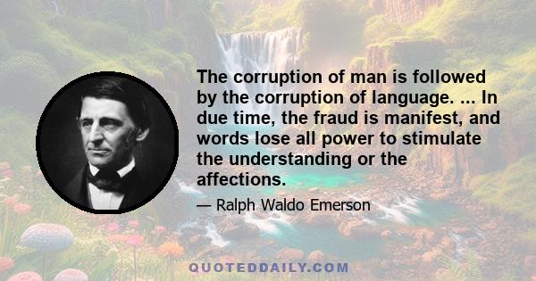 The corruption of man is followed by the corruption of language. ... In due time, the fraud is manifest, and words lose all power to stimulate the understanding or the affections.