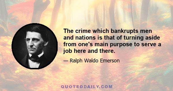 The crime which bankrupts men and nations is that of turning aside from one's main purpose to serve a job here and there.