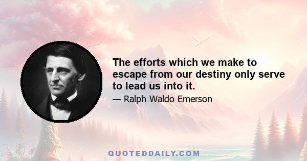 The efforts which we make to escape from our destiny only serve to lead us into it.