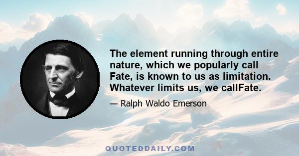 The element running through entire nature, which we popularly call Fate, is known to us as limitation. Whatever limits us, we callFate.