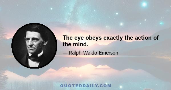 The eye obeys exactly the action of the mind.