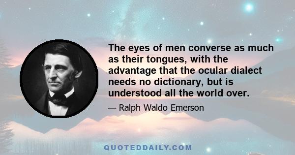 The eyes of men converse as much as their tongues, with the advantage that the ocular dialect needs no dictionary, but is understood all the world over.