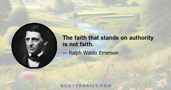 The faith that stands on authority is not faith.