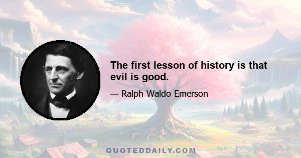 The first lesson of history is that evil is good.