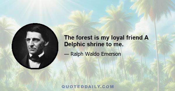 The forest is my loyal friend A Delphic shrine to me.