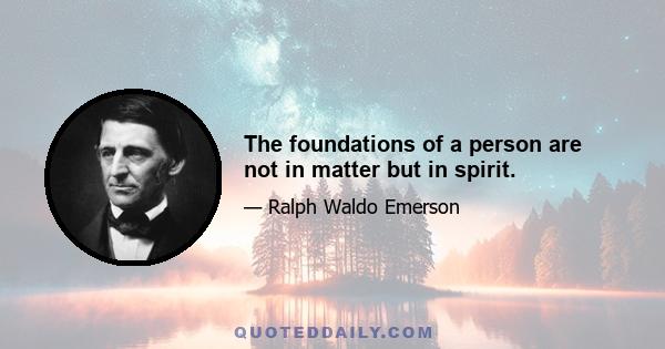 The foundations of a person are not in matter but in spirit.