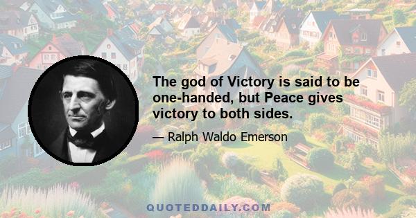 The god of Victory is said to be one-handed, but Peace gives victory to both sides.