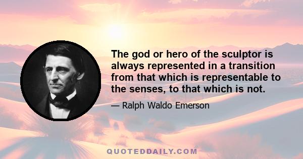 The god or hero of the sculptor is always represented in a transition from that which is representable to the senses, to that which is not.