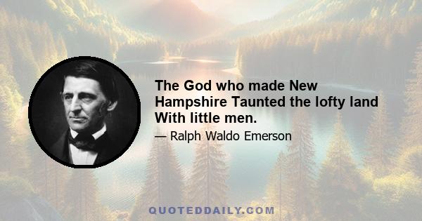 The God who made New Hampshire Taunted the lofty land With little men.