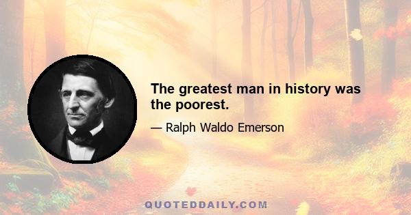 The greatest man in history was the poorest.