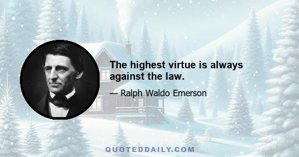 The highest virtue is always against the law.