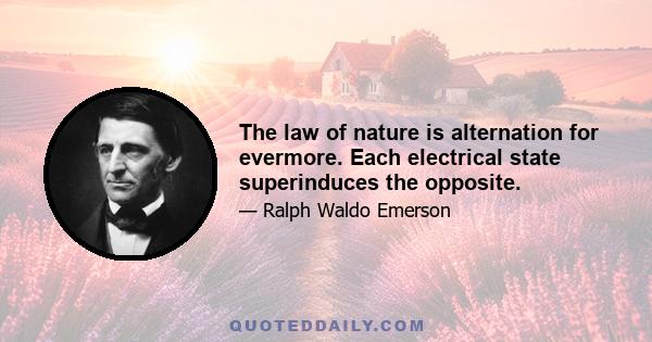 The law of nature is alternation for evermore. Each electrical state superinduces the opposite.