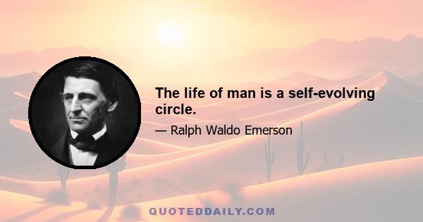 The life of man is a self-evolving circle.