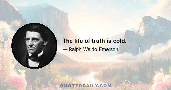 The life of truth is cold.