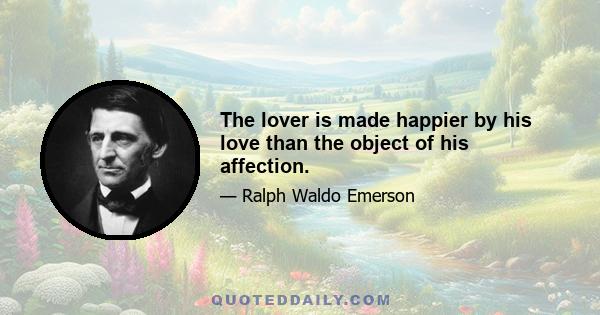 The lover is made happier by his love than the object of his affection.