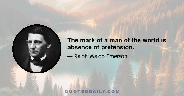 The mark of a man of the world is absence of pretension.