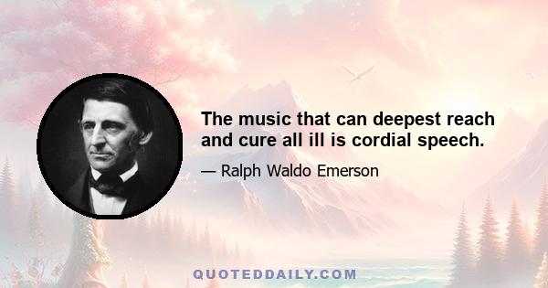 The music that can deepest reach and cure all ill is cordial speech.