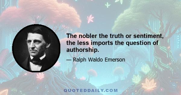 The nobler the truth or sentiment, the less imports the question of authorship.