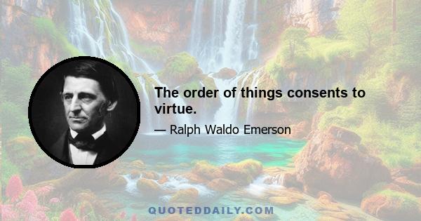 The order of things consents to virtue.