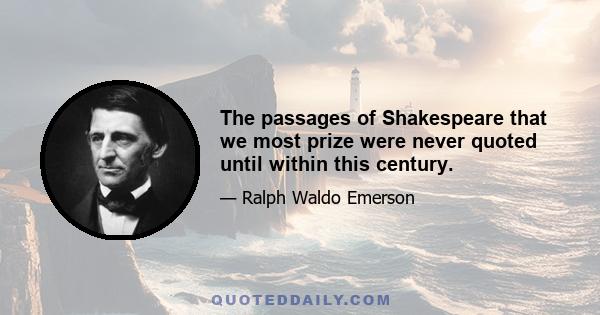 The passages of Shakespeare that we most prize were never quoted until within this century.