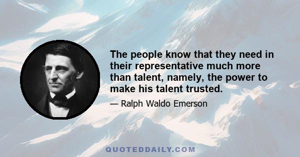 The people know that they need in their representative much more than talent, namely, the power to make his talent trusted.