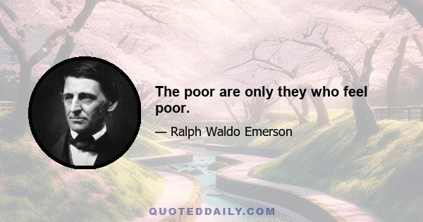 The poor are only they who feel poor.