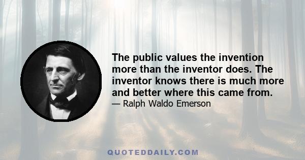 The public values the invention more than the inventor does. The inventor knows there is much more and better where this came from.