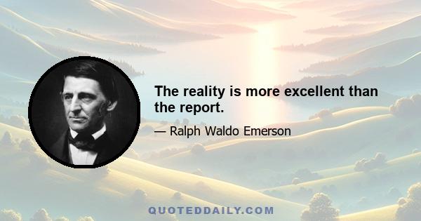 The reality is more excellent than the report.