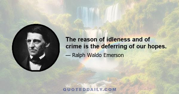 The reason of idleness and of crime is the deferring of our hopes.