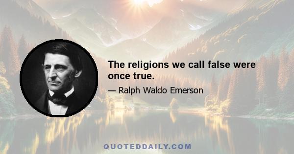 The religions we call false were once true.